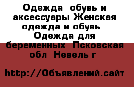 Одежда, обувь и аксессуары Женская одежда и обувь - Одежда для беременных. Псковская обл.,Невель г.